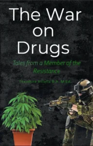 The War on Drugs: Tales from a Member of the Resistance - 2023 Edition by Theodore Villella B.A. M.Ed.
